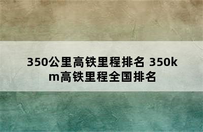 350公里高铁里程排名 350km高铁里程全国排名